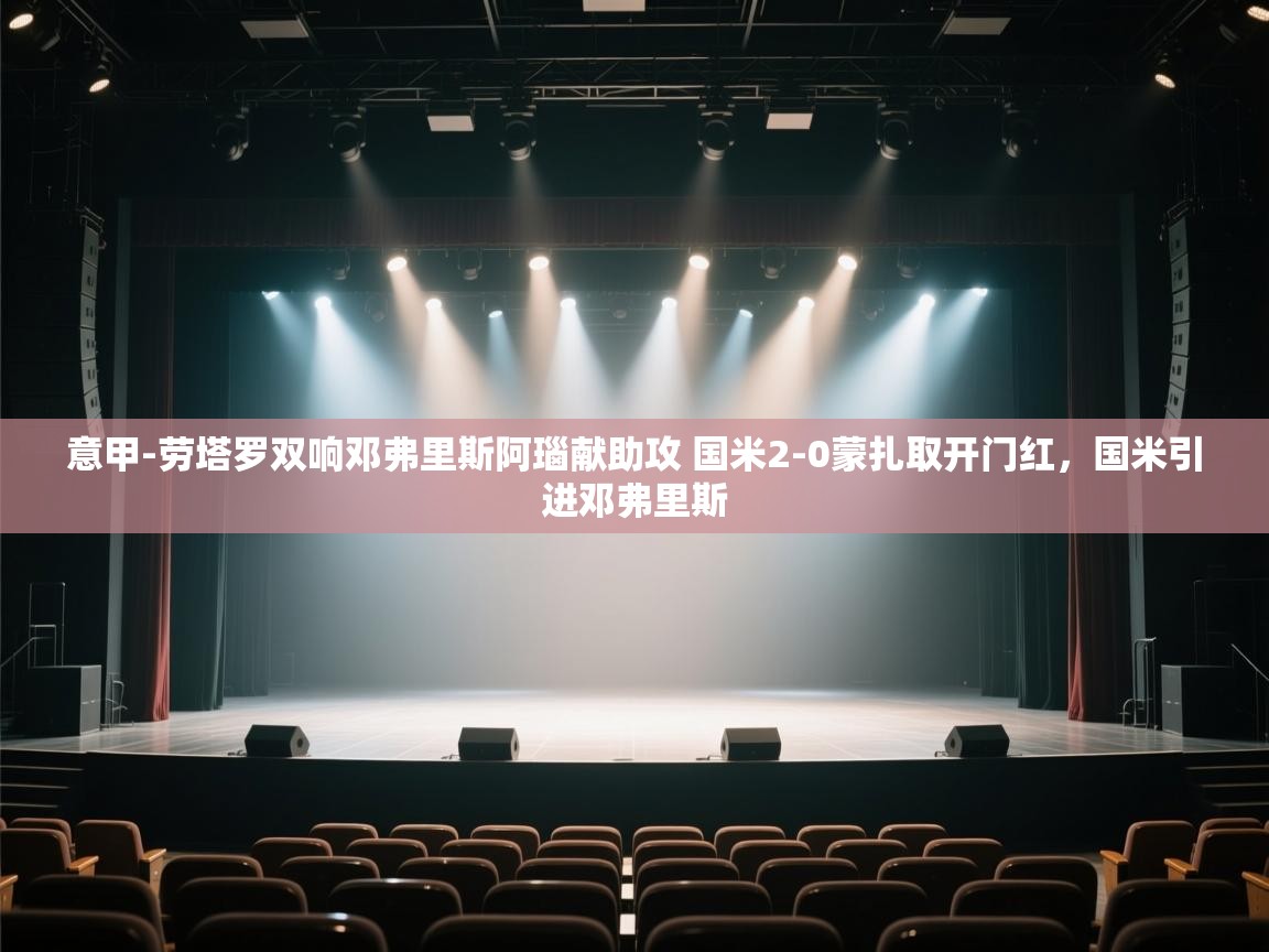 意甲-劳塔罗双响邓弗里斯阿瑙献助攻 国米2-0蒙扎取开门红,国米引进邓弗里斯 第1张