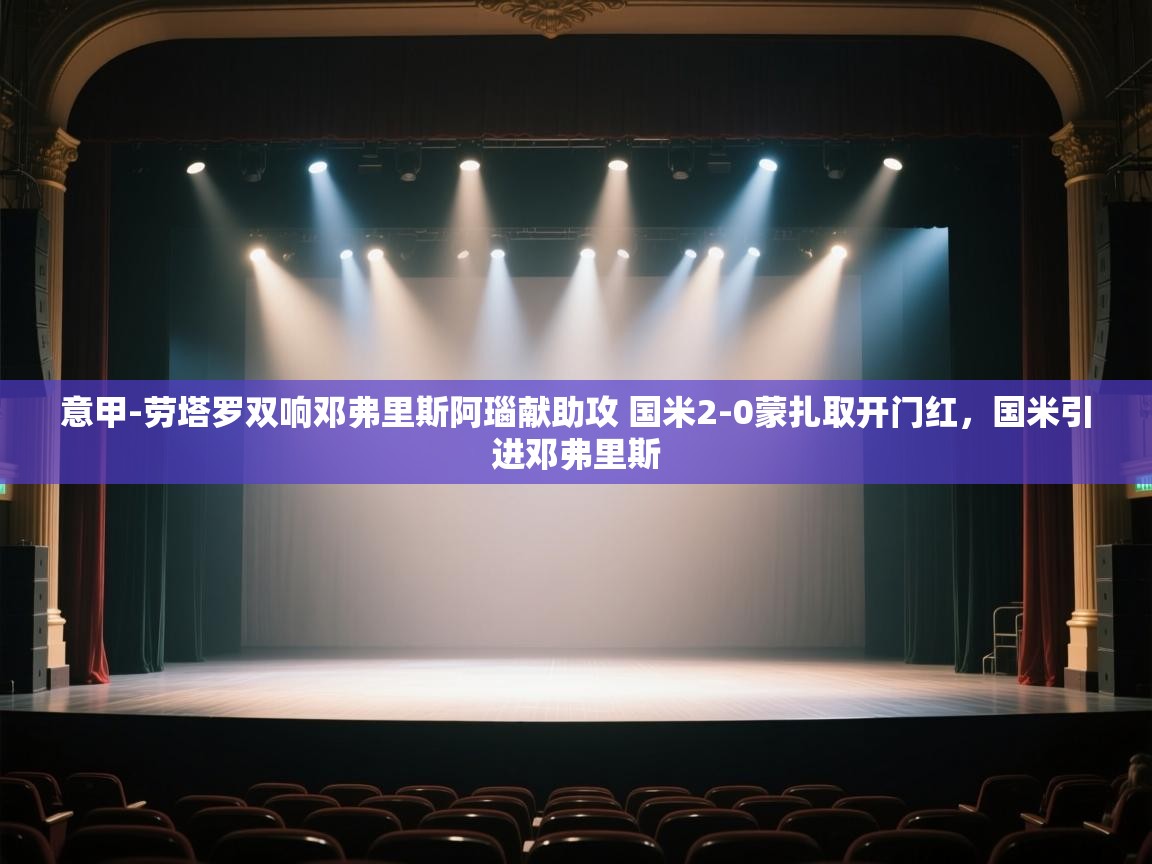 意甲-劳塔罗双响邓弗里斯阿瑙献助攻 国米2-0蒙扎取开门红,国米引进邓弗里斯 第2张