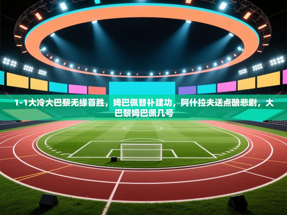 1-1大冷大巴黎无缘首胜,姆巴佩替补建功,阿什拉夫送点酿悲剧,大巴黎姆巴佩几号 第1张