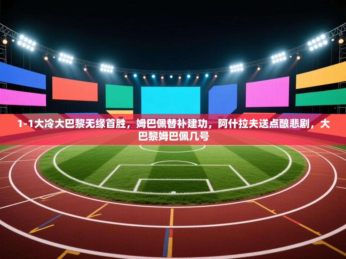 1-1大冷大巴黎无缘首胜,姆巴佩替补建功,阿什拉夫送点酿悲剧,大巴黎姆巴佩几号 第2张