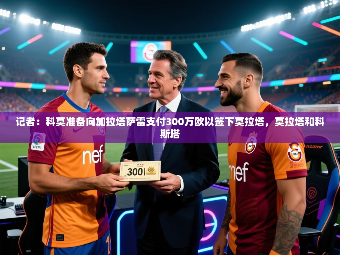 记者：科莫准备向加拉塔萨雷支付300万欧以签下莫拉塔，莫拉塔和科斯塔  第2张