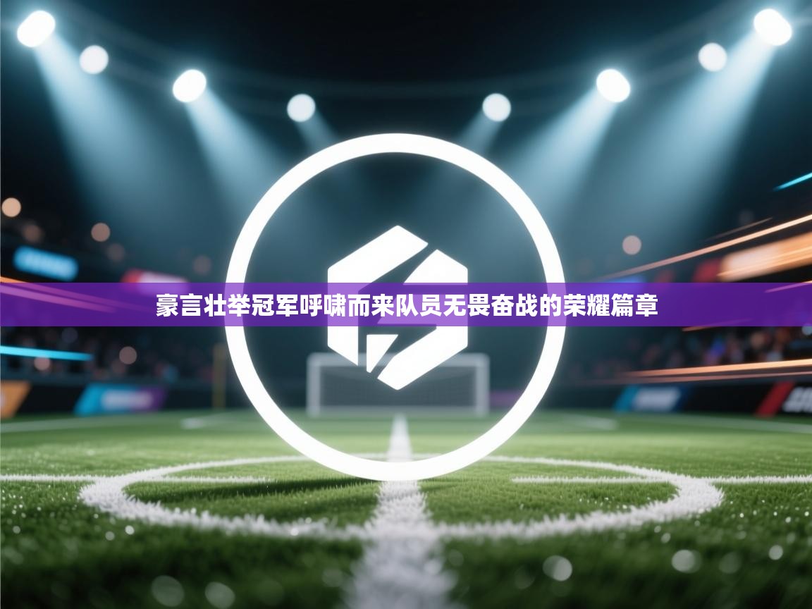 豪言壮举冠军呼啸而来队员无畏奋战的荣耀篇章  第2张