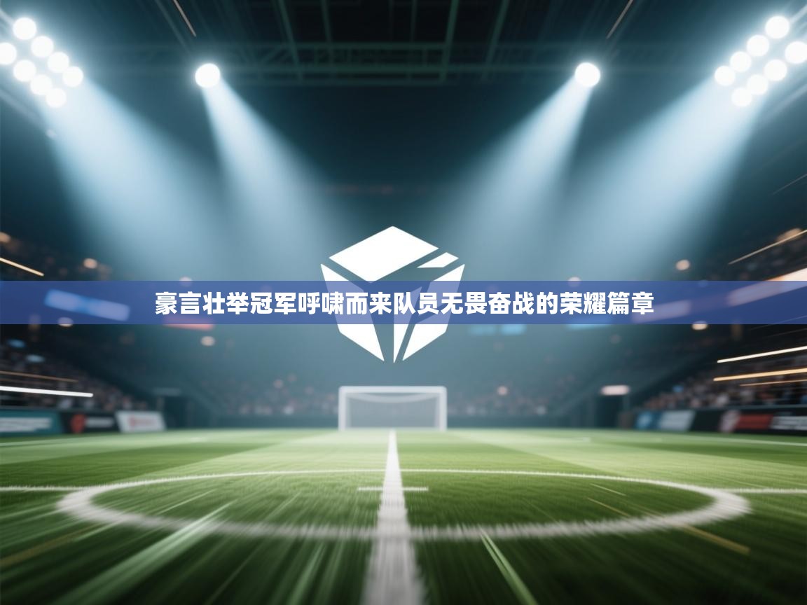 豪言壮举冠军呼啸而来队员无畏奋战的荣耀篇章  第1张