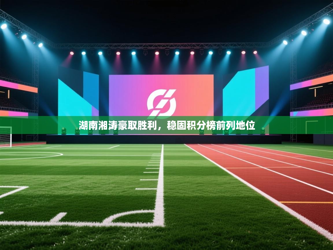 湖南湘涛豪取胜利，稳固积分榜前列地位  第1张